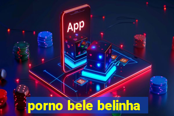 porno bele belinha